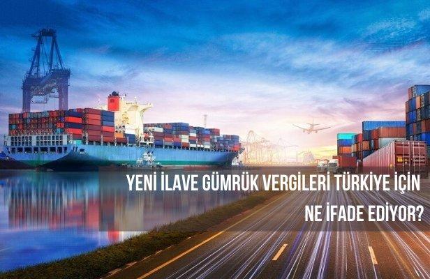 Yeni İlave Gümrük Vergileri Türkiye için Ne İfade Ediyor?