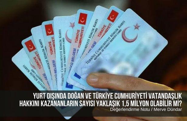 Yurt dışında doğan ve Türkiye Cumhuriyeti vatandaşlık hakkını kazananların sayısı yaklaşık 1,5 milyon olabilir mi?