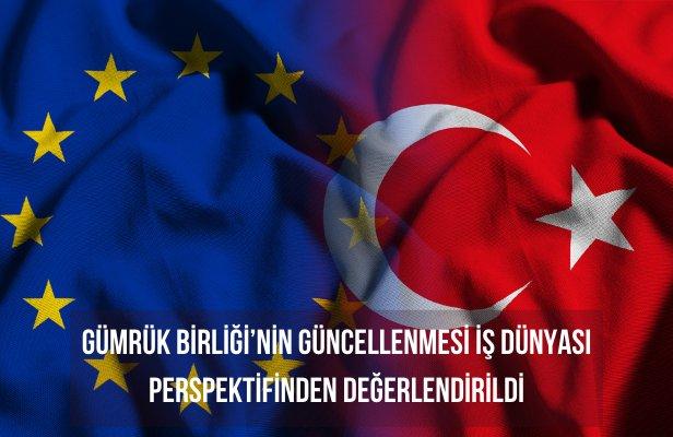 Gümrük Birliği’nin güncellenmesi iş dünyası perspektifinden değerlendirildi
